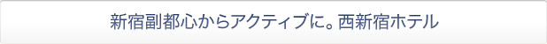 新宿副都心からアクティブに。西新宿ホテル