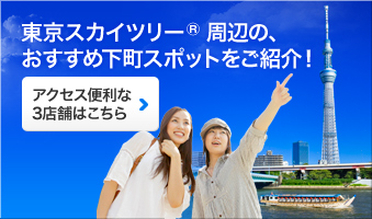 東京スカイツリー®周辺の、おすすめ下町スポットをご紹介!
