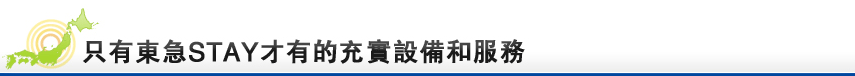 只有東急ＳＴＡＹ才有的充實設備和服務