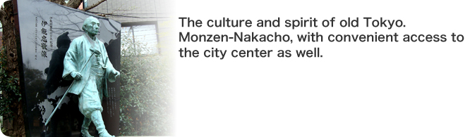 The culture and spirit of old Tokyo. Monzen-Nakacho, with convenient access to the city center as well