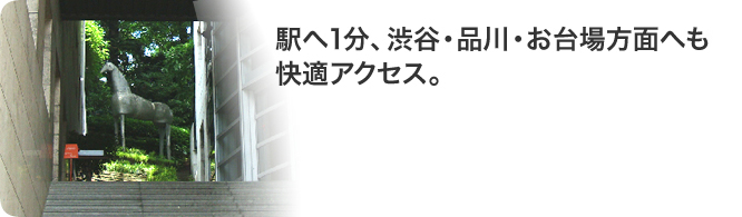 駅へ1分、渋谷・品川・お台場方面へも
快適アクセス。