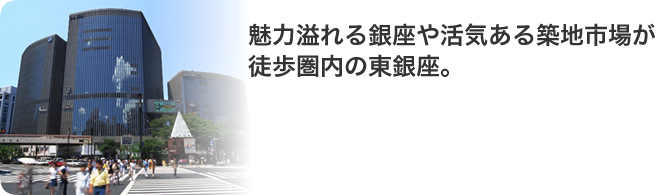 魅力溢れる銀座や活気ある築地市場が徒歩圏内の東銀座。