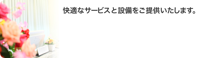 快適なサービスと設備をご提供いたします。
