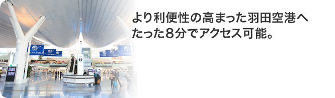 より利便性の高まった羽田空港へたった8分でアクセス可能。
