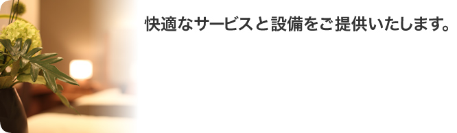 快適なサービスと設備をご提供いたします。