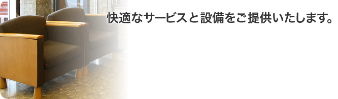 快適なサービスと設備をご提供いたします。