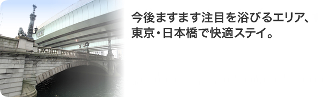 今後ますます注目を浴びるエリア、東京・日本橋で快適ステイ。