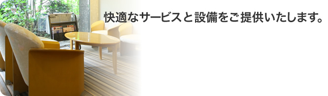 快適なサービスと設備をご提供いたします。