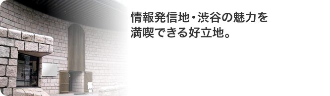 情報発信地・渋谷の魅力を満喫できる好立地。