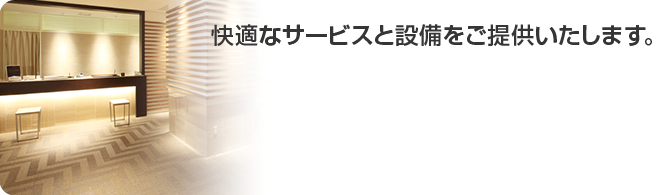 快適なサービスと設備をご提供いたします。