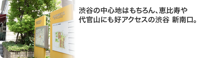 渋谷の中心地はもちろん、恵比寿や代官山にも好アクセスの渋谷 新南口。