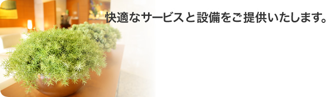 快適なサービスと設備をご提供いたします。