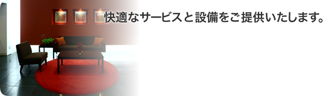 快適なサービスと設備をご提供いたします。