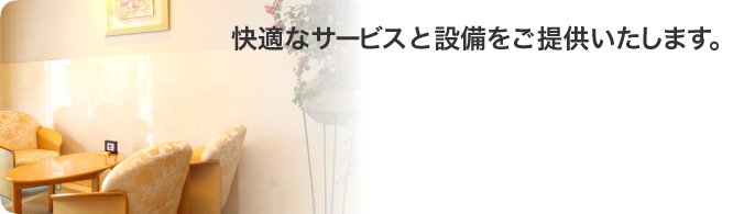 快適なサービスと設備をご提供いたします。