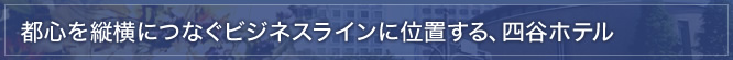 都心を縦横につなぐビジネスラインに位置する、四谷ホテル