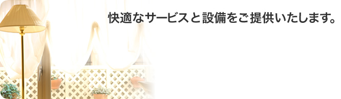 快適なサービスと設備をご提供いたします。