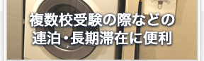 複数校受験の際などの連泊・長期滞在に便利