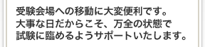 受験会場への移動に大変便利です。大事な日だからこそ、万全の状態で試験に臨めるようサポートいたします。