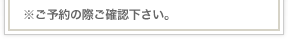 ※ご予約の際ご確認下さい。
