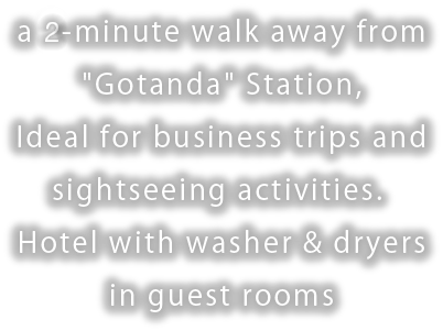 a 2-minute walk away from Gotanda Station,  Ideal for business trips and sightseeing activities.  Hotel with washer & dryers in guest rooms